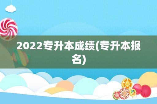 2022专升本成绩(专升本报名)