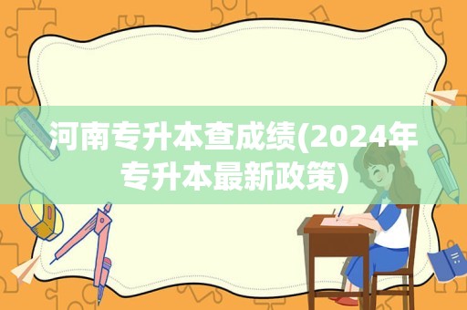 河南专升本查成绩(2024年专升本最新政策)