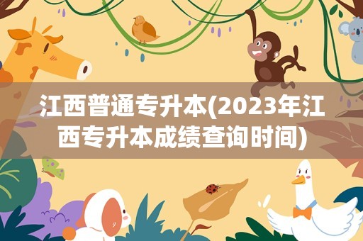 江西普通专升本(2023年江西专升本成绩查询时间)