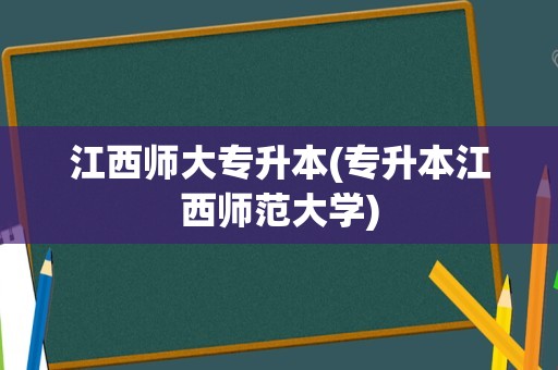 江西师大专升本(专升本江西师范大学)