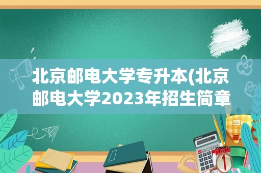 北京邮电大学专升本(北京邮电大学2023年招生简章)