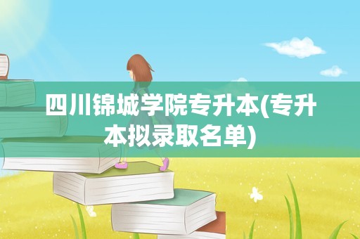 四川锦城学院专升本(专升本拟录取名单)