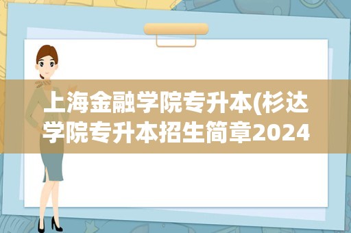 上海金融学院专升本(杉达学院专升本招生简章2024)