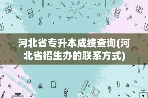 河北省专升本成绩查询(河北省招生办的联系方式)