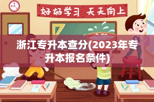 浙江专升本查分(2023年专升本报名条件)