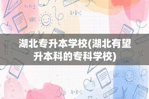 湖北专升本学校(湖北有望升本科的专科学校)