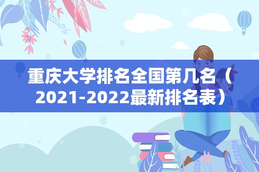 重庆大学排名全国第几名（2021-2022最新排名表）