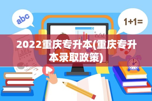 2022重庆专升本(重庆专升本录取政策)