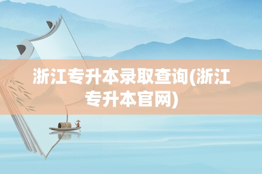 浙江专升本录取查询(浙江专升本官网)