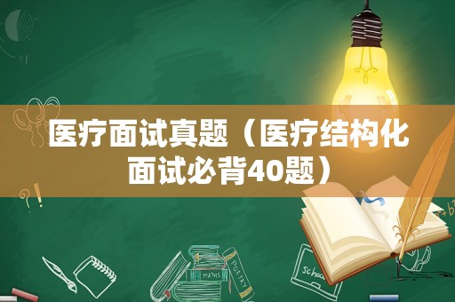 医疗面试真题（医疗结构化面试必背40题）