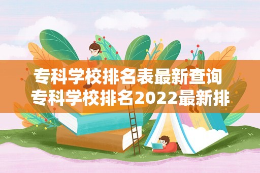 专科学校排名表最新查询 专科学校排名2022最新排名