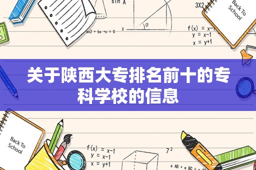 关于陕西大专排名前十的专科学校的信息