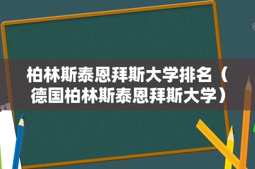 柏林斯泰恩拜斯大学排名（德国柏林斯泰恩拜斯大学）