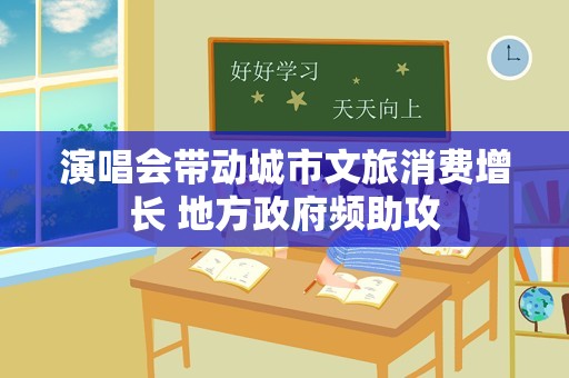 演唱会带动城市文旅消费增长 地方政府频助攻