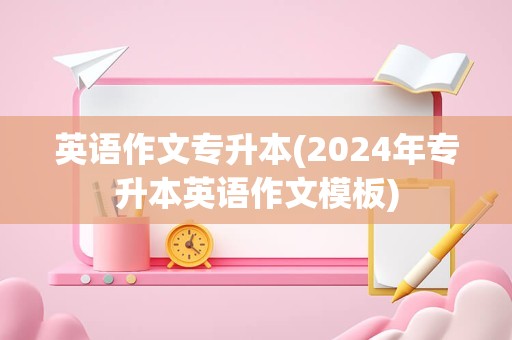 英语作文专升本(2024年专升本英语作文模板)