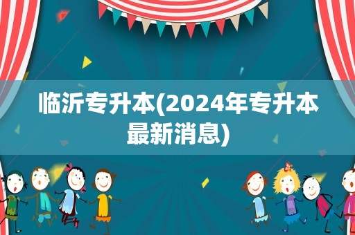 临沂专升本(2024年专升本最新消息)