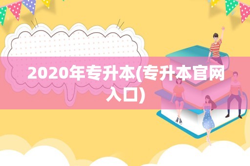 2020年专升本(专升本官网入口)