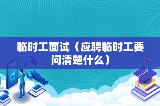 临时工面试（应聘临时工要问清楚什么）