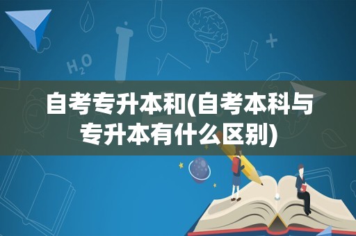 自考专升本和(自考本科与专升本有什么区别)