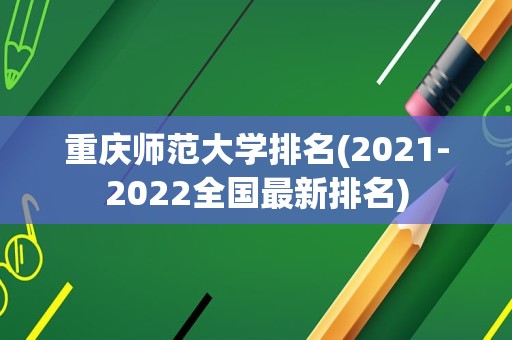 重庆师范大学排名(2021-2022全国最新排名)