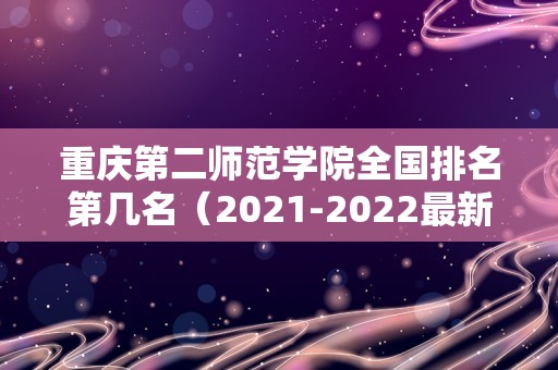 重庆第二师范学院全国排名第几名（2021-2022最新）