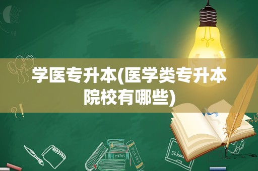 学医专升本(医学类专升本院校有哪些)