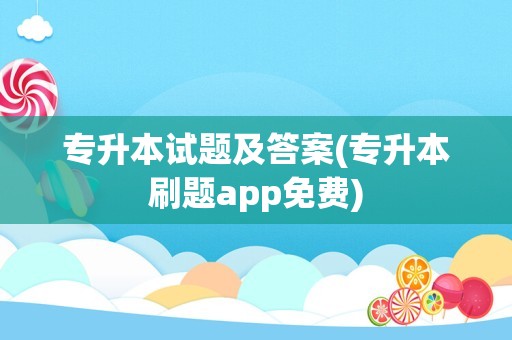 专升本试题及答案(专升本刷题app免费)