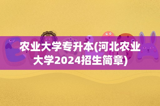 农业大学专升本(河北农业大学2024招生简章)