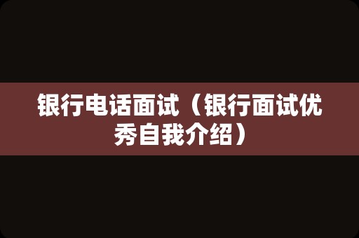 银行电话面试（银行面试优秀自我介绍）