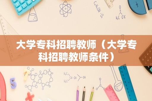 大学专科招聘教师（大学专科招聘教师条件）