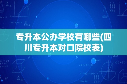 专升本公办学校有哪些(四川专升本对口院校表)