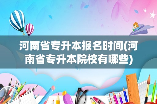 河南省专升本报名时间(河南省专升本院校有哪些)