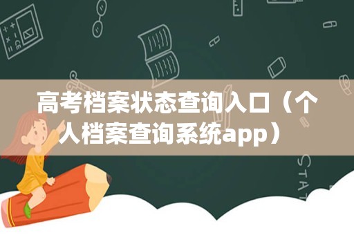 高考档案状态查询入口（个人档案查询系统app） 