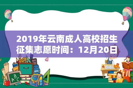 2019年云南成人高校招生征集志愿时间：12月20日