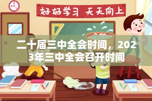 二十届三中全会时间，2023年三中全会召开时间