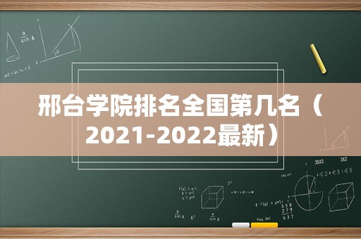 邢台学院排名全国第几名（2021-2022最新）