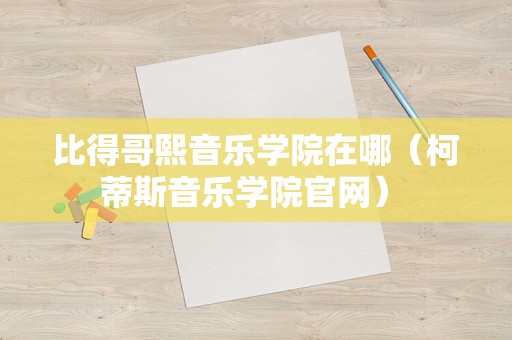 比得哥熙音乐学院在哪（柯蒂斯音乐学院官网） 