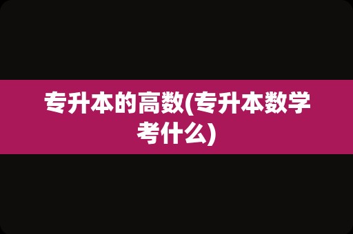 专升本的高数(专升本数学考什么)