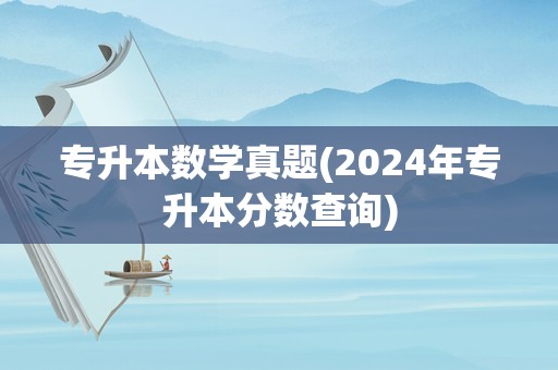 专升本数学真题(2024年专升本分数查询)