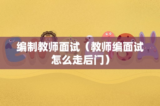 编制教师面试（教师编面试怎么走后门）