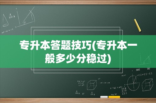 专升本答题技巧(专升本一般多少分稳过)