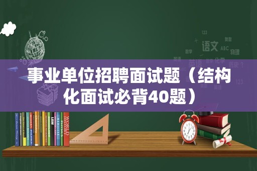 事业单位招聘面试题（结构化面试必背40题）