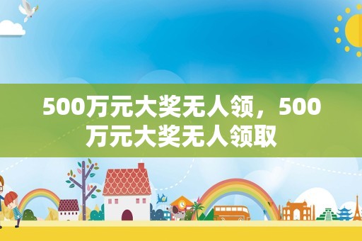 500万元大奖无人领，500万元大奖无人领取