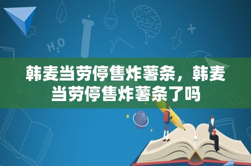 韩麦当劳停售炸薯条，韩麦当劳停售炸薯条了吗