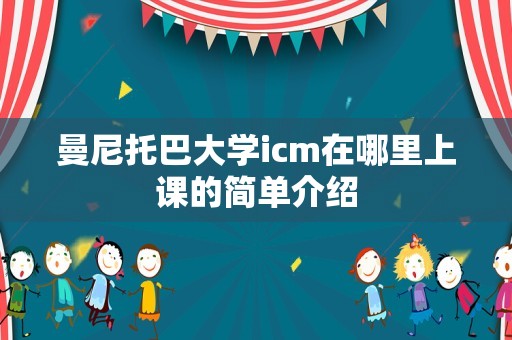 曼尼托巴大学icm在哪里上课的简单介绍