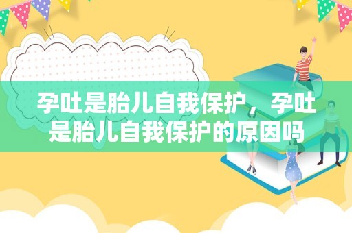 孕吐是胎儿自我保护，孕吐是胎儿自我保护的原因吗