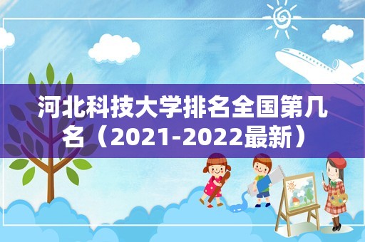 河北科技大学排名全国第几名（2021-2022最新）