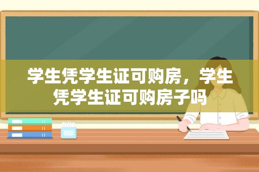 学生凭学生证可购房，学生凭学生证可购房子吗