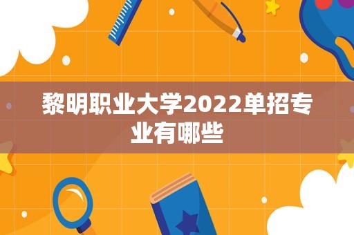 黎明职业大学2022单招专业有哪些