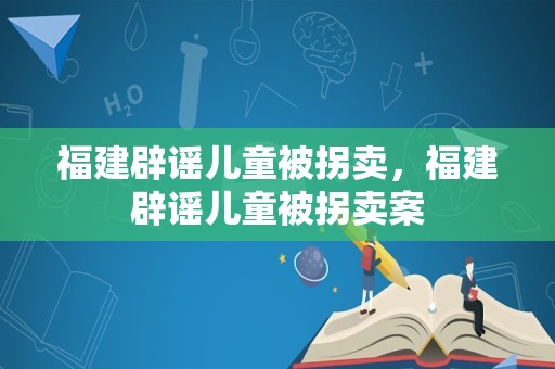 福建辟谣儿童被拐卖，福建辟谣儿童被拐卖案